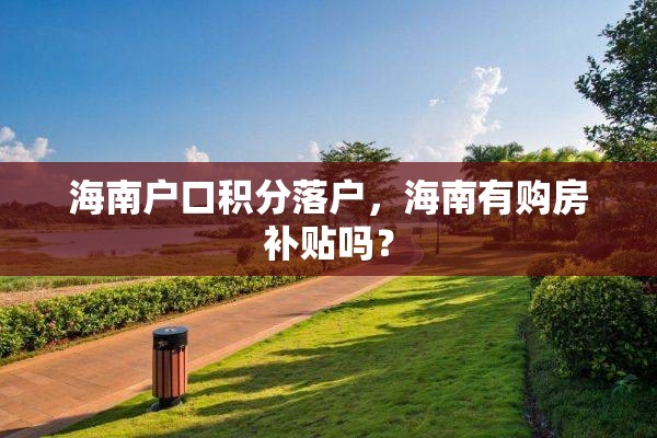 海南户口积分落户，海南有购房补贴吗？
