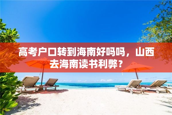 高考户口转到海南好吗吗，山西去海南读书利弊？