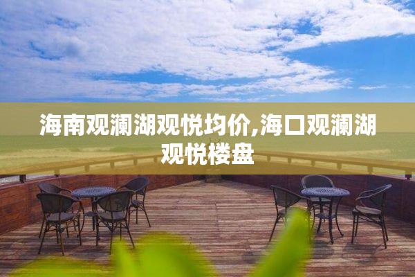 海南观澜湖观悦均价,海口观澜湖观悦楼盘