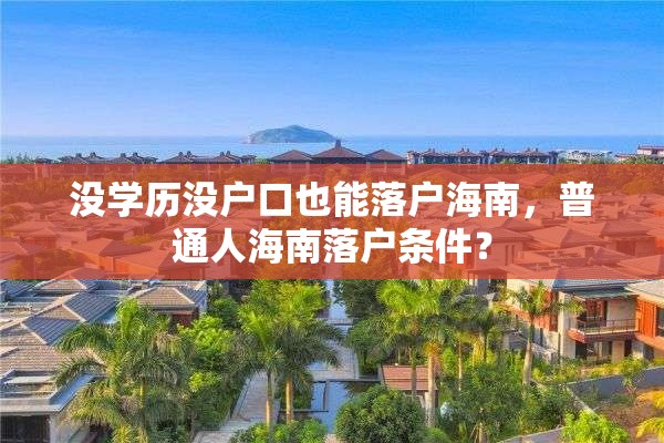 没学历没户口也能落户海南，普通人海南落户条件？