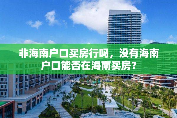 非海南户口买房行吗，没有海南户口能否在海南买房？