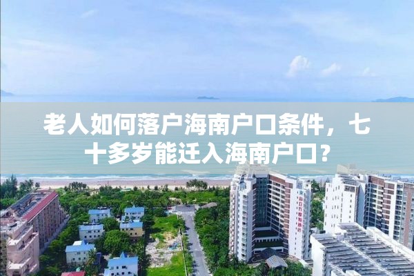 老人如何落户海南户口条件，七十多岁能迁入海南户口？