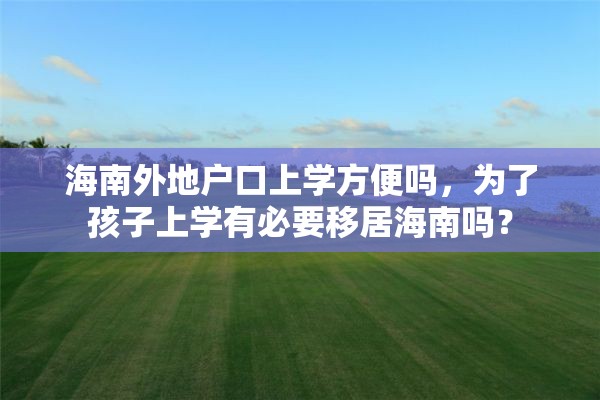 海南外地户口上学方便吗，为了孩子上学有必要移居海南吗？