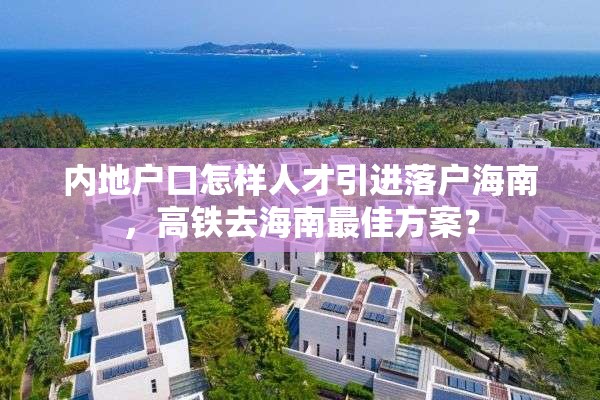 内地户口怎样人才引进落户海南，高铁去海南最佳方案？