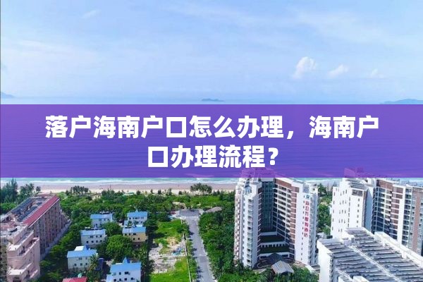落户海南户口怎么办理，海南户口办理流程？