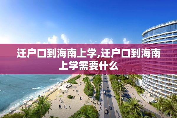 迁户口到海南上学,迁户口到海南上学需要什么
