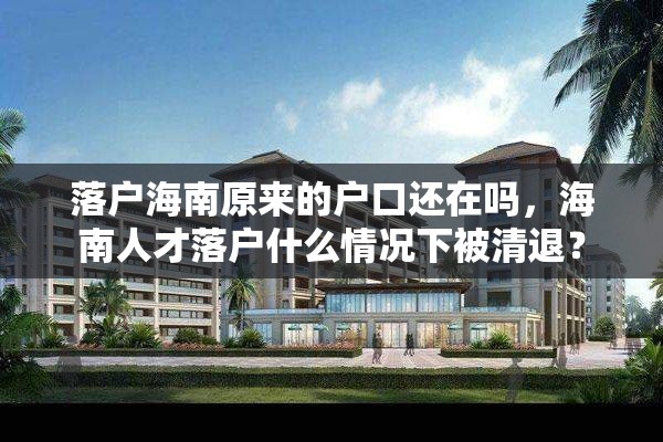 落户海南原来的户口还在吗，海南人才落户什么情况下被清退？