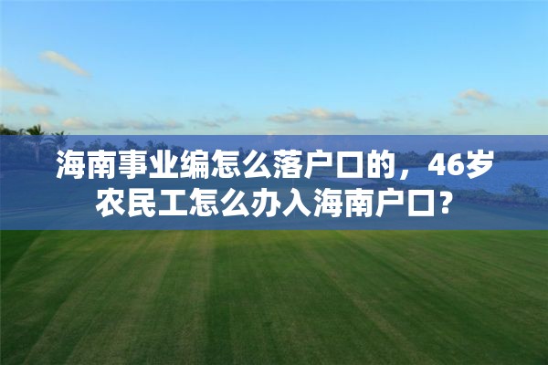 海南事业编怎么落户口的，46岁农民工怎么办入海南户口？