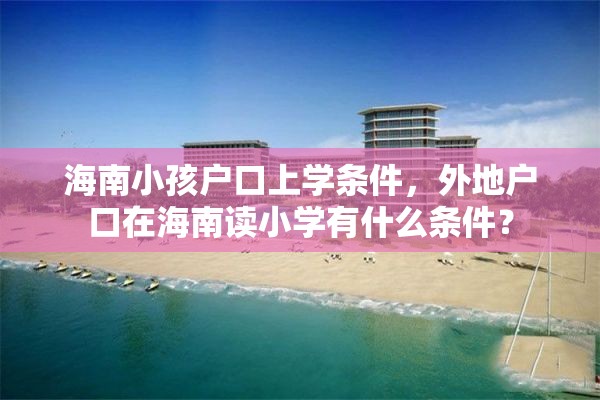海南小孩户口上学条件，外地户口在海南读小学有什么条件？
