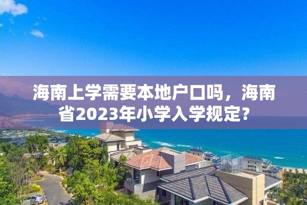 海南上学需要本地户口吗，海南省2023年小学入学规定？