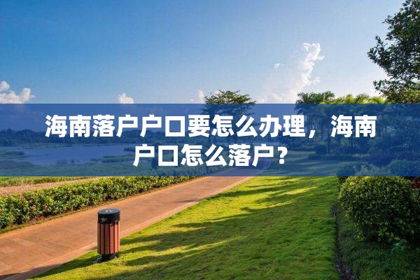 海南落户户口要怎么办理，海南户口怎么落户？
