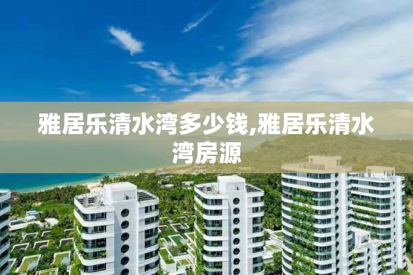 雅居乐清水湾多少钱,雅居乐清水湾房源