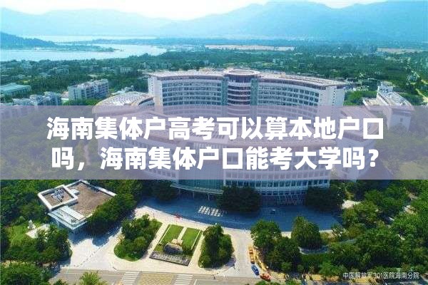 海南集体户高考可以算本地户口吗，海南集体户口能考大学吗？