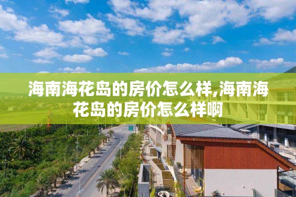 海南海花岛的房价怎么样,海南海花岛的房价怎么样啊