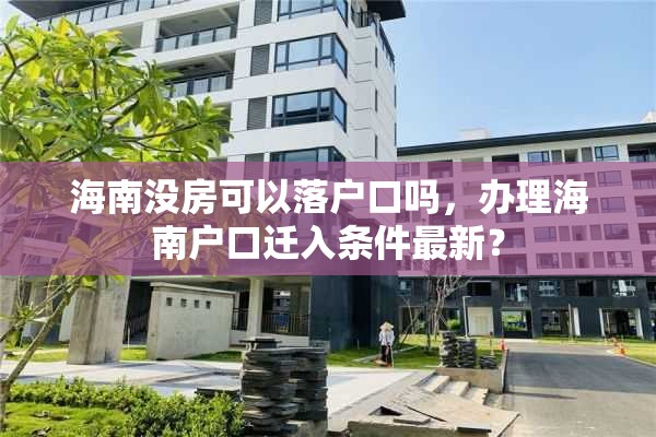 海南没房可以落户口吗，办理海南户口迁入条件最新？