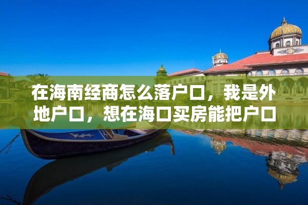 在海南经商怎么落户口，我是外地户口，想在海口买房能把户口迁移到海口来吗？