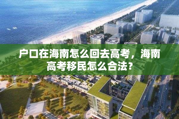 户口在海南怎么回去高考，海南高考移民怎么合法？