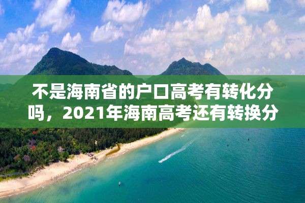 不是海南省的户口高考有转化分吗，2021年海南高考还有转换分吗？