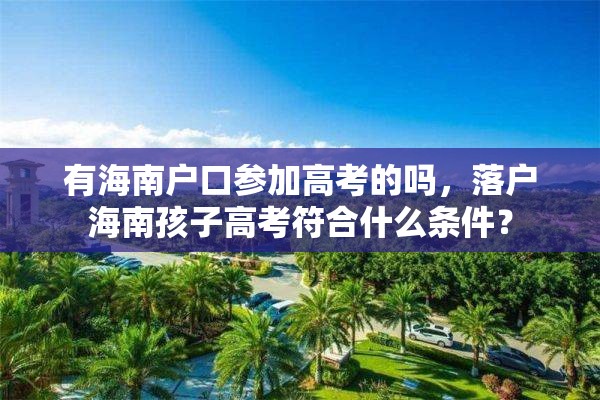 有海南户口参加高考的吗，落户海南孩子高考符合什么条件？
