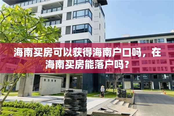海南买房可以获得海南户口吗，在海南买房能落户吗？