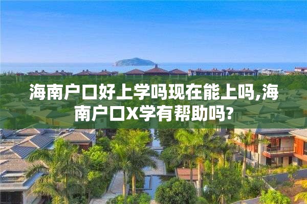 海南户口好上学吗现在能上吗,海南户口X学有帮助吗?