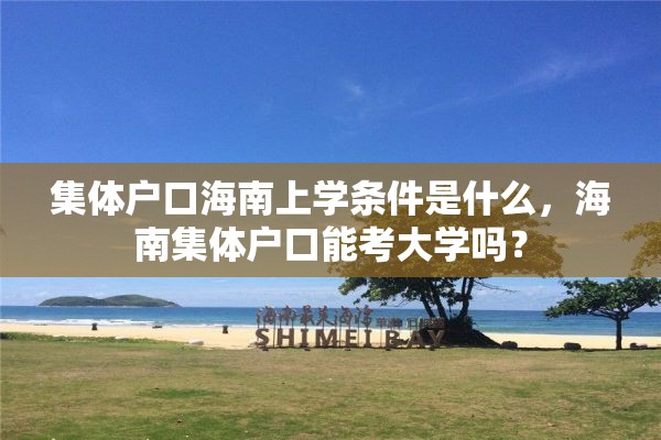 集体户口海南上学条件是什么，海南集体户口能考大学吗？