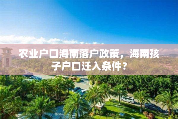 农业户口海南落户政策，海南孩子户口迁入条件？