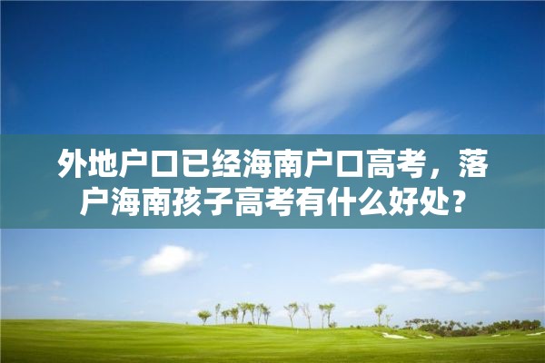 外地户口已经海南户口高考，落户海南孩子高考有什么好处？