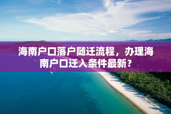海南户口落户随迁流程，办理海南户口迁入条件最新？