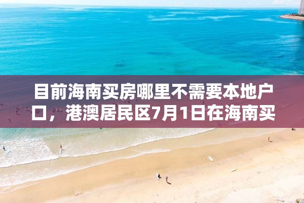 目前海南买房哪里不需要本地户口，港澳居民区7月1日在海南买房不受限制吗？