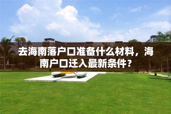去海南落户口准备什么材料，海南户口迁入最新条件？