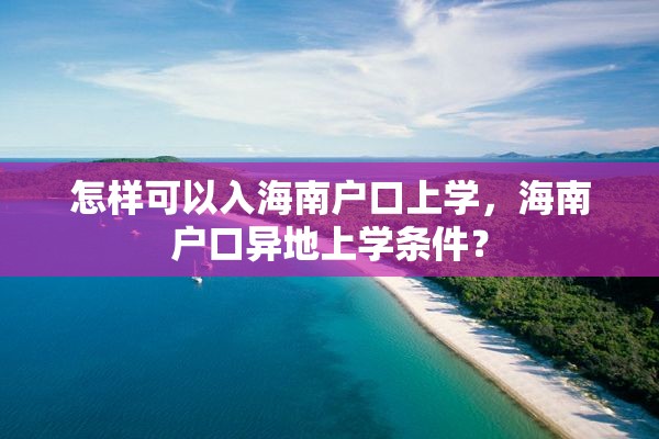 怎样可以入海南户口上学，海南户口异地上学条件？