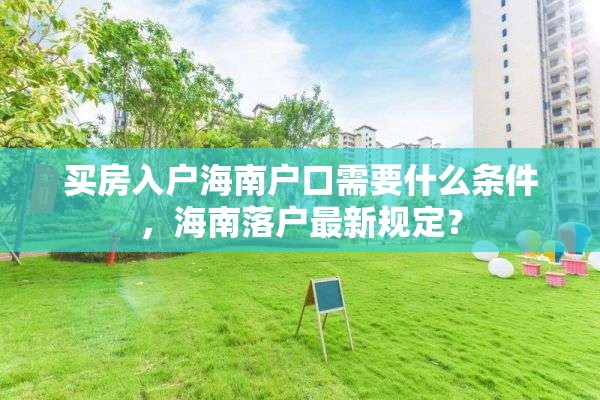 买房入户海南户口需要什么条件，海南落户最新规定？