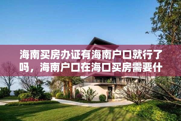海南买房办证有海南户口就行了吗，海南户口在海口买房需要什么条件？