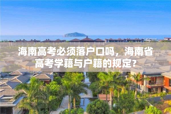 海南高考必须落户口吗，海南省高考学籍与户籍的规定？