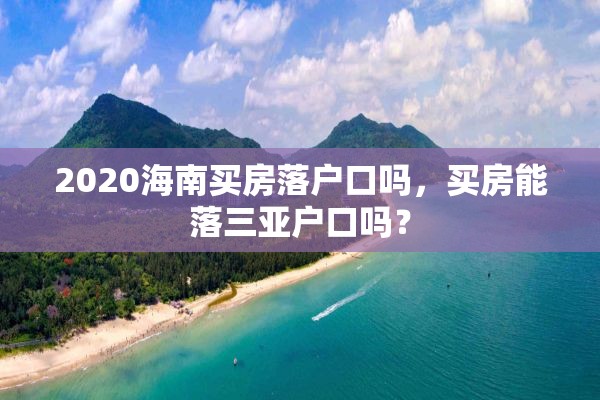 2020海南买房落户口吗，买房能落三亚户口吗？