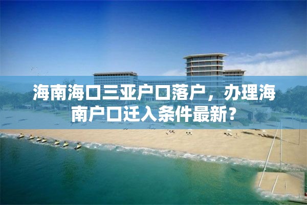 海南海口三亚户口落户，办理海南户口迁入条件最新？
