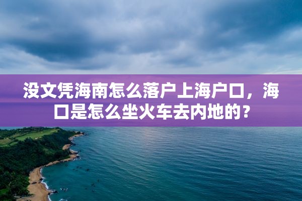 没文凭海南怎么落户上海户口，海口是怎么坐火车去内地的？