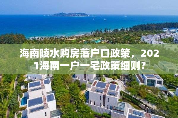 海南陵水购房落户口政策，2021海南一户一宅政策细则？