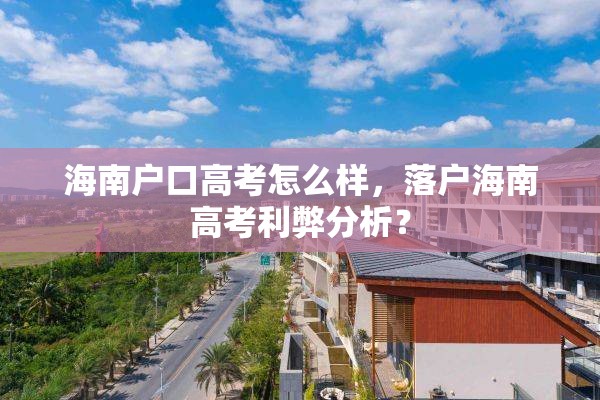 海南户口高考怎么样，落户海南高考利弊分析？