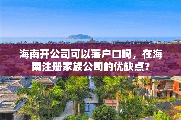海南开公司可以落户口吗，在海南注册家族公司的优缺点？