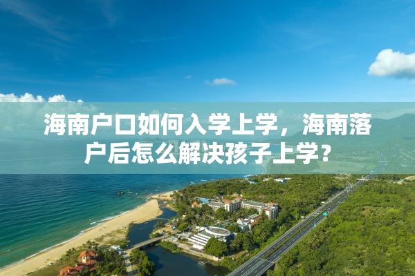海南户口如何入学上学，海南落户后怎么解决孩子上学？