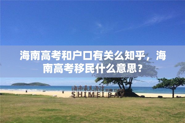 海南高考和户口有关么知乎，海南高考移民什么意思？
