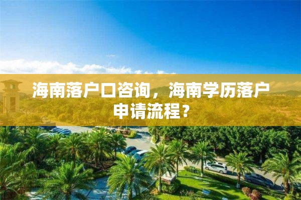 海南落户口咨询，海南学历落户申请流程？