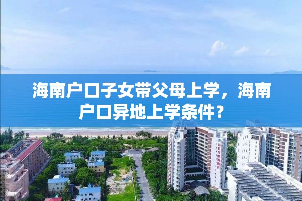 海南户口子女带父母上学，海南户口异地上学条件？