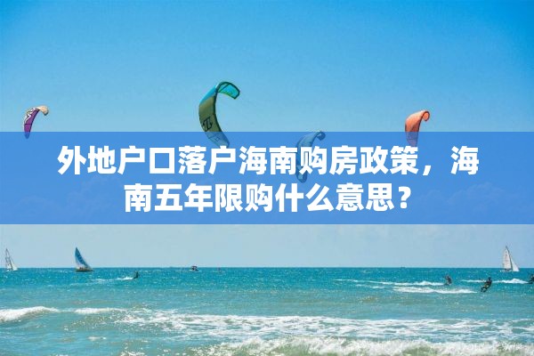 外地户口落户海南购房政策，海南五年限购什么意思？
