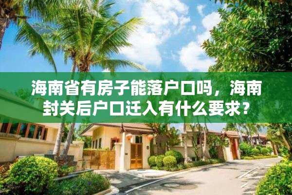 海南省有房子能落户口吗，海南封关后户口迁入有什么要求？