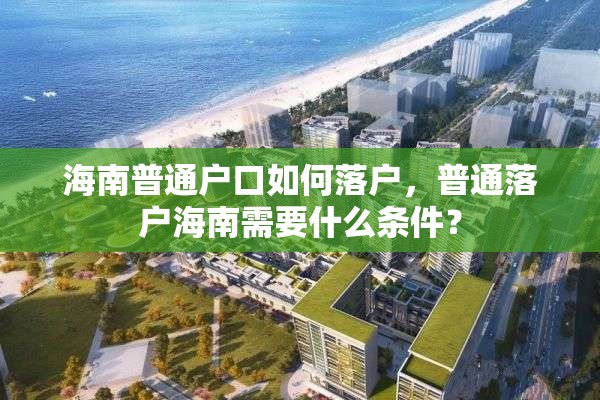 海南普通户口如何落户，普通落户海南需要什么条件？