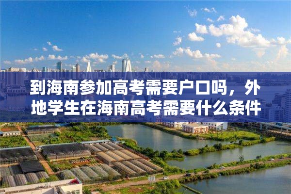 到海南参加高考需要户口吗，外地学生在海南高考需要什么条件？