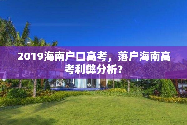 2019海南户口高考，落户海南高考利弊分析？